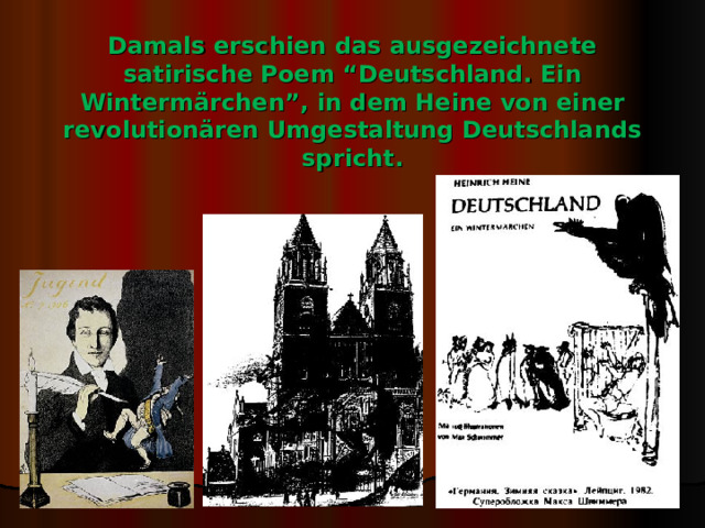    Damals erschien das ausgezeichnete satirische Poem “Deutschland. Ein Wintermärchen”, in dem Heine von einer revolutionären Umgestaltung Deutschlands spricht. 