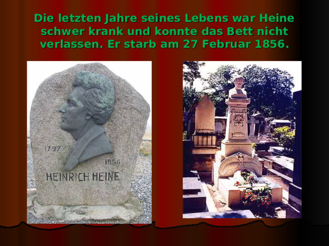 Die letzten Jahre seines Lebens war Heine schwer krank und konnte das Bett nicht verlassen. Er starb am 27 Februar 1856. 