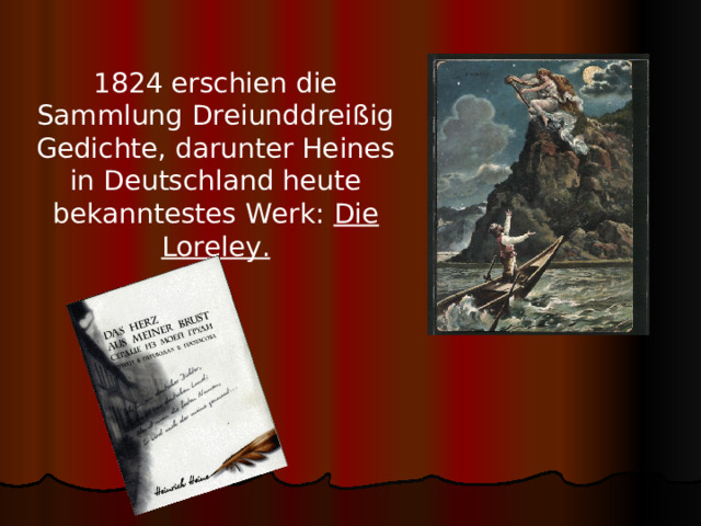 1824 erschien die Sammlung Dreiunddreißig Gedichte, darunter Heines in Deutschland heute bekanntestes Werk: Die Loreley.  