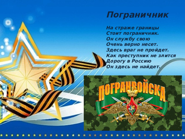Пограничник  На страже границы Стоит пограничник. Он службу свою Очень верно несет. Здесь враг не пройдет. Как преступник не злится Дорогу в Россию Он здесь не найдет. 
