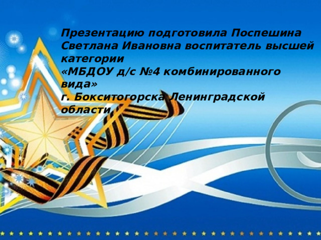 Презентацию подготовила Поспешина Светлана Ивановна воспитатель высшей категории  «МБДОУ д/с №4 комбинированного вида»  г. Бокситогорска Ленинградской области. 