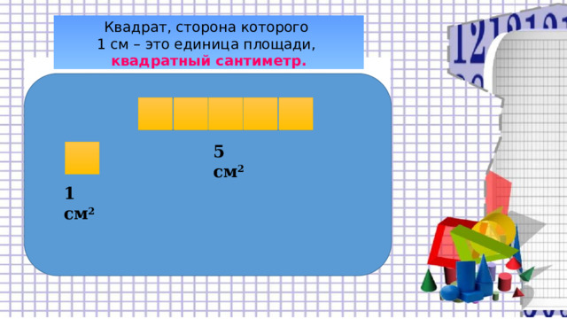 Квадрат, сторона которого  1 см – это единица площади, квадратный сантиметр.   5 см 2 1 см 2 