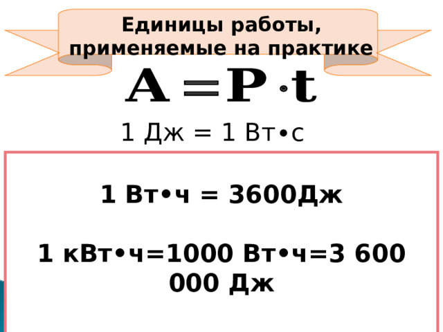 Единицы работы, применяемые на практике 1 Дж = 1 Вт∙с 1 Вт•ч = 3600Дж 1 кВт•ч=1000 Вт•ч=3 600 000 Дж 