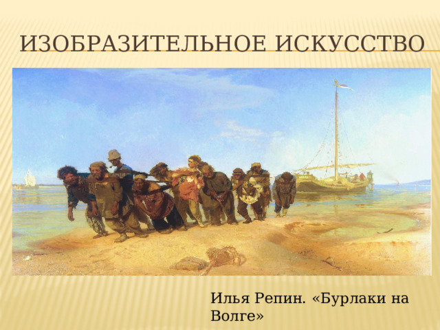 Изобразительное искусство Изобразительное искусство Картины как предмет изобразительного искусства – это созидательная деятельность художника. С помощью красок и кистей он превращает пустой холст в настоящий шедевр. Например, полотно Ильи Репина «Бурлаки на Волге». Илья Репин. «Бурлаки на Волге»  
