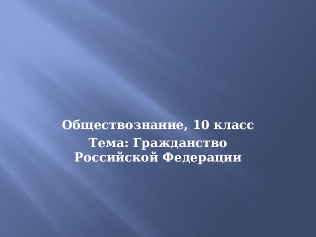 Обществознание, 10 класс Тема: Гражданство Российской Федерации 
