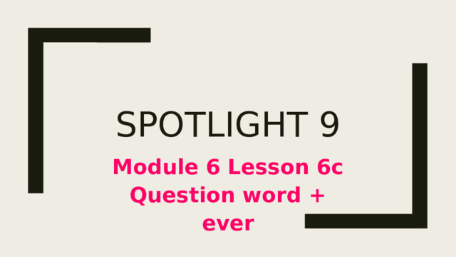 Spotlight 9 Module 6 Lesson 6c Question word + ever 