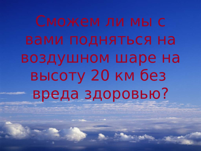 Сможем ли мы с вами подняться на воздушном шаре на высоту 20 км без вреда здоровью?  