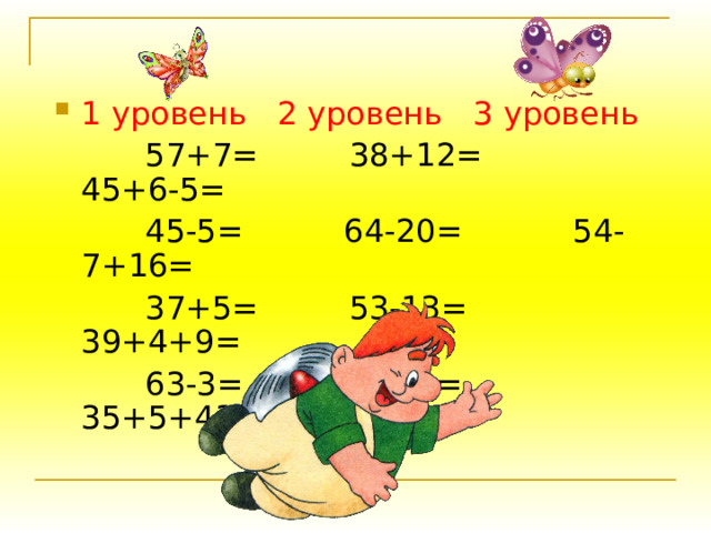 1 уровень  2 уровень  3 уровень   57+7= 38+12= 45+6-5=  45-5= 64-20= 54-7+16=  37+5= 53-13= 39+4+9=  63-3= 97-90= 35+5+43= 