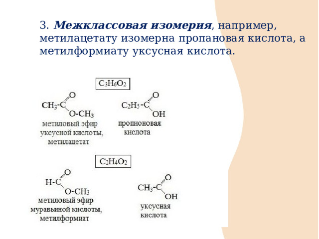 3. Межклассовая изомерия , например, метилацетату изомерна пропановая кислота, а метилформиату уксусная кислота.  
