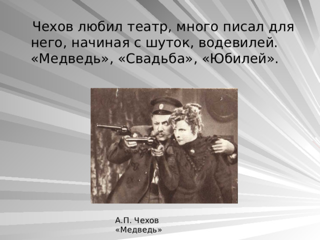  Чехов любил театр, много писал для него, начиная с шуток, водевилей. «Медведь», «Свадьба», «Юбилей». А.П. Чехов «Медведь» 