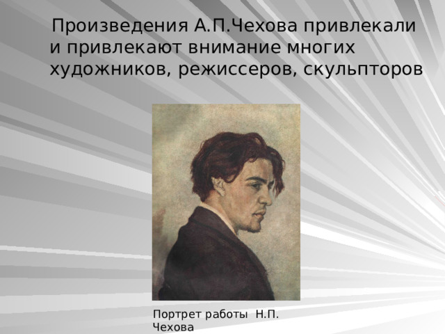  Произведения А.П.Чехова привлекали и привлекают внимание многих художников, режиссеров, скульпторов Портрет работы Н.П. Чехова 