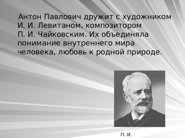  Антон Павлович дружит с художником И. И. Левитаном, композитором П. И. Чайковским. Их объединяла понимание внутреннего мира человека, любовь к родной природе. П. И. Чайковский 