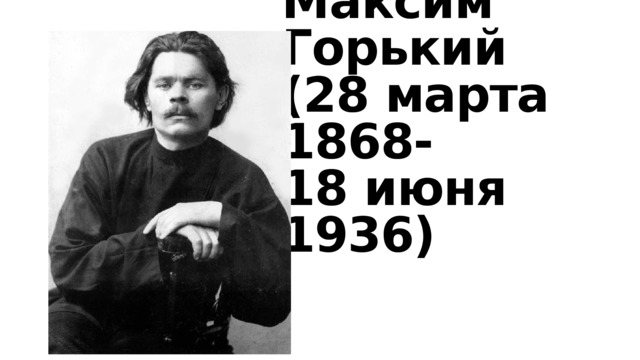 Максим  Горький  (28 марта 1868-  18 июня 1936) 