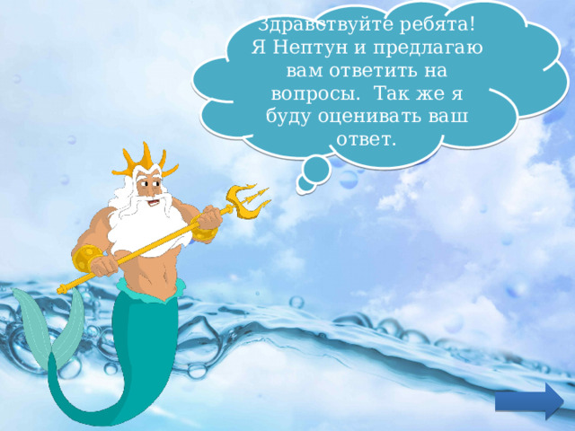 Здравствуйте ребята! Я Нептун и предлагаю вам ответить на вопросы. Так же я буду оценивать ваш ответ. 