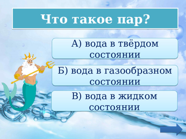 Что такое пар? А) вода в твёрдом состоянии Б) вода в газообразном состоянии В) вода в жидком состоянии 