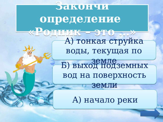 Закончи определение «Родник – это …» А) тонкая струйка воды, текущая по земле Б) выход подземных вод на поверхность земли А) начало реки 