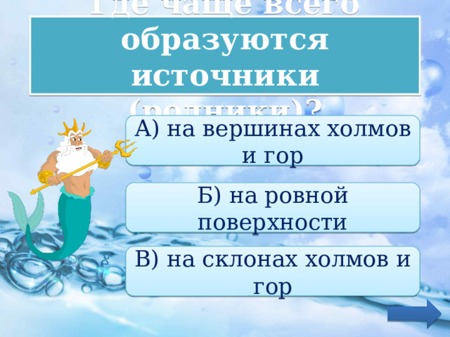 Где чаще всего образуются источники (родники)? А) на вершинах холмов и гор Б) на ровной поверхности В) на склонах холмов и гор 