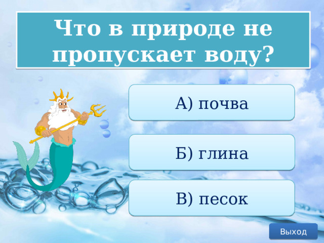 Что в природе не пропускает воду? А) почва Б) глина В) песок Выход 