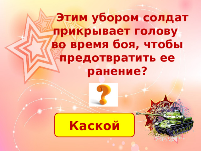  Этим убором солдат прикрывает голову во время боя, чтобы предотвратить ее ранение? Каской 