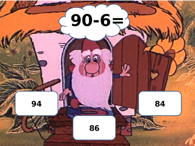 90-6= 94 НЕТ 84 ДА 86 
