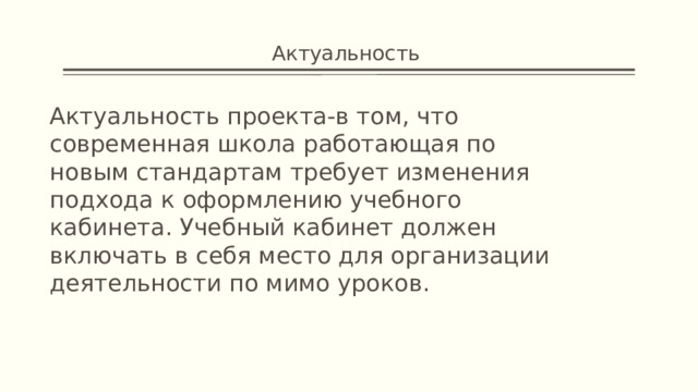 Актуальность Актуальность проекта-в том, что современная школа работающая по новым стандартам требует изменения подхода к оформлению учебного кабинета. Учебный кабинет должен включать в себя место для организации деятельности по мимо уроков. 