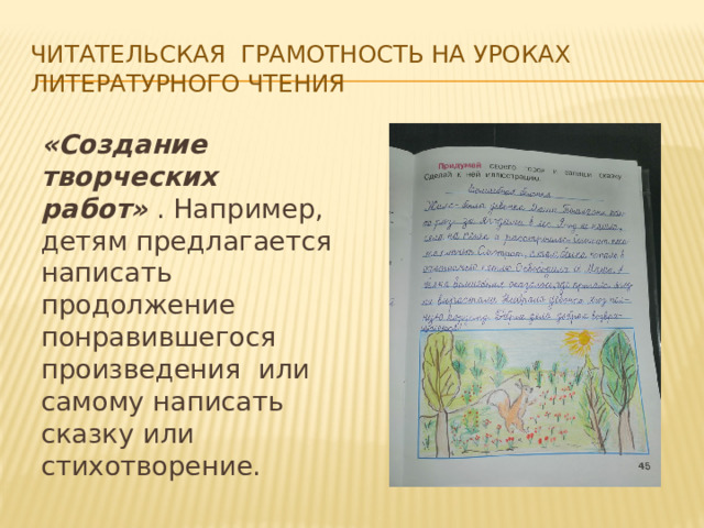 Читательская грамотность на уроках литературного чтения «Создание творческих работ»  . Например, детям предлагается написать продолжение понравившегося произведения или самому написать сказку или стихотворение. 