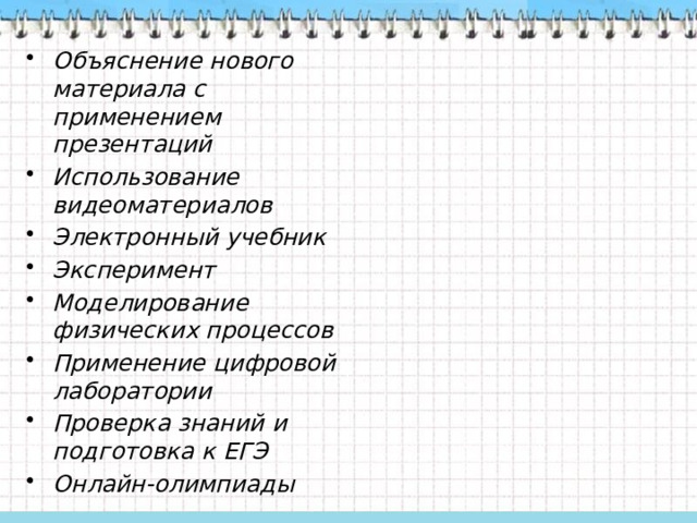 Объяснение нового материала с применением презентаций Использование видеоматериалов Электронный учебник Эксперимент Моделирование физических процессов Применение цифровой лаборатории Проверка знаний и подготовка к ЕГЭ Онлайн-олимпиады 