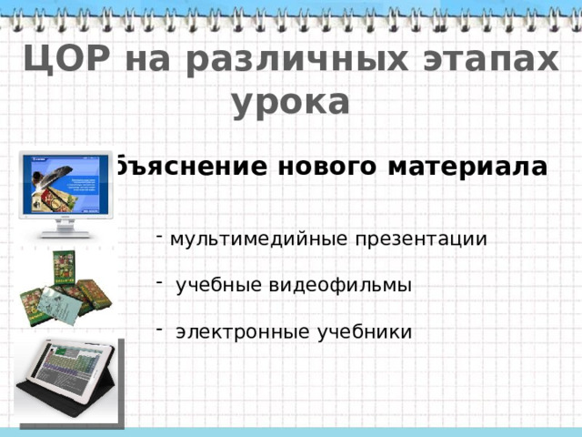 ЦОР на различных этапах урока Объяснение нового материала мультимедийные презентации  учебные видеофильмы  электронные учебники 