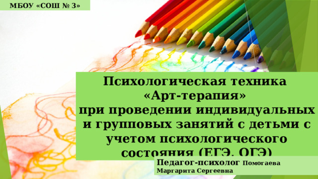 МБОУ «СОШ № 3» Психологическая техника  «Арт-терапия» при проведении индивидуальных и групповых занятий с детьми с учетом психологического состояния (ЕГЭ, ОГЭ) Педагог-психолог Помогаева Маргарита Сергеевна 