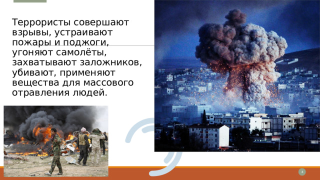 Террористы совершают взрывы, устраивают пожары и поджоги, угоняют самолёты, захватывают заложников, убивают, применяют вещества для массового отравления людей. 1 1 
