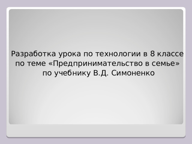 Разработка урока по технологии в 8 классе по теме «Предпринимательство в семье»  по учебнику В.Д. Симоненко 