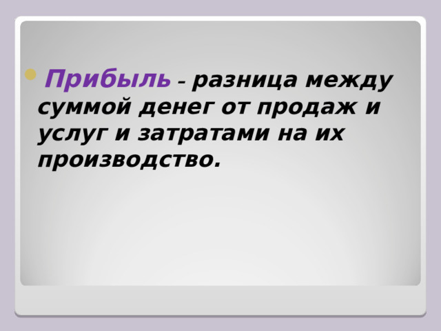 Прибыль – разница между суммой денег от продаж и услуг и затратами на их производство.  