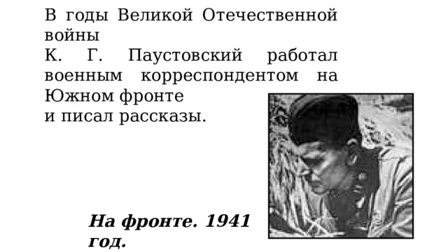 В годы Великой Отечественной войны К. Г. Паустовский работал военным корреспондентом на Южном фронте и писал рассказы. На фронте. 1941 год. 