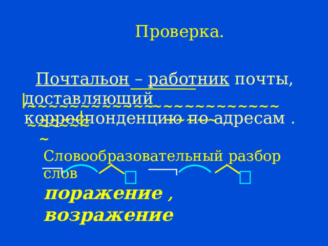 Проверка.  Почтальон – работник почты, доставляющий корреспонденцию по адресам . ~~~~~~~~~~~~~~~~~ ~~~~~~~~~~~~~~~~~ ~~~~~~~ Словообразовательный разбор слов поражение , возражение  