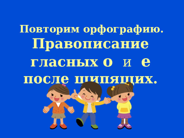  Повторим орфографию. Правописание гласных о  и  е после шипящих. 