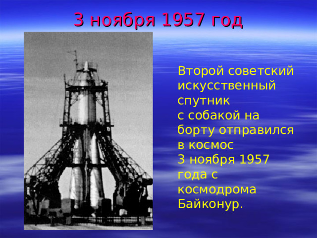 3 ноября 1957 год Второй советский искусственный спутник с собакой на борту отправился в космос 3 ноября 1957 года с космодрома Байконур. 