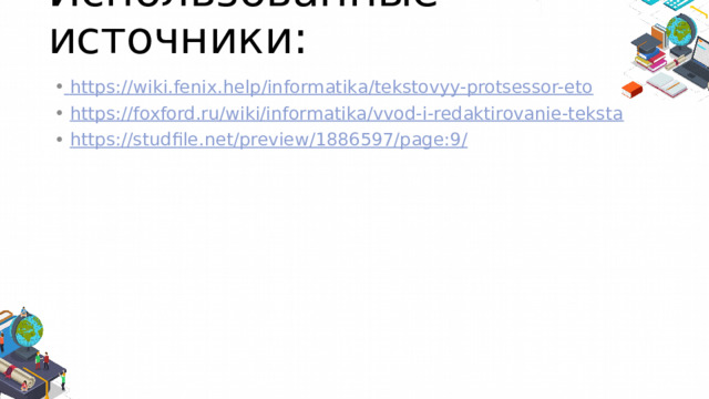 Использованные источники:  https:// wiki.fenix.help/informatika/tekstovyy-protsessor-eto  https:// foxford.ru/wiki/informatika/vvod-i-redaktirovanie-teksta  https://studfile.net/preview/1886597/page:9 / 