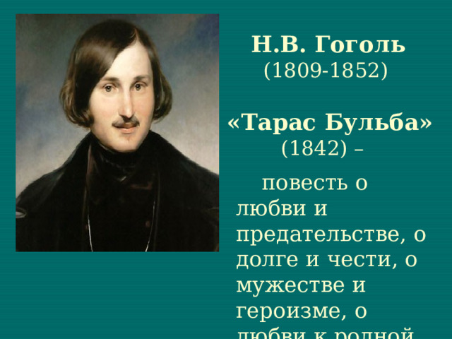   Н.В. Гоголь (1809-1852)    «Тарас Бульба» (1842) –  повесть о любви и предательстве, о долге и чести, о мужестве и героизме, о любви к родной земле.  
