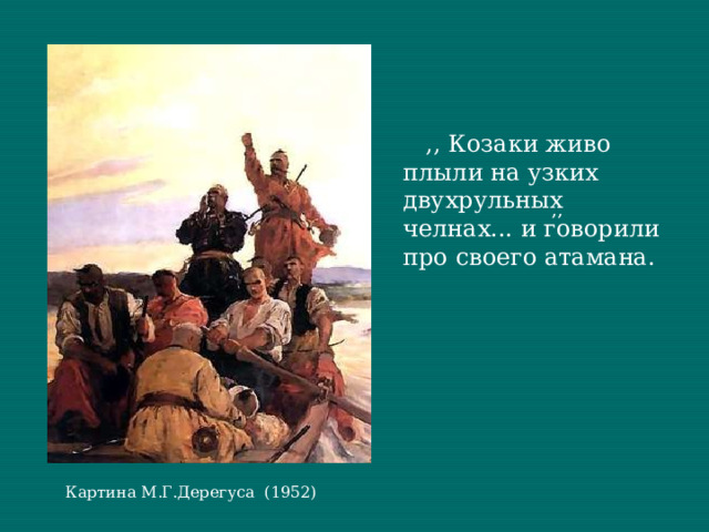  ,, Козаки живо плыли на узких двухрульных челнах... и говорили про своего атамана. ,, Картина М.Г.Дерегуса (1952) 
