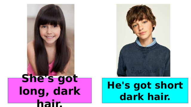 She's got long, dark hair. He's got short dark hair. 