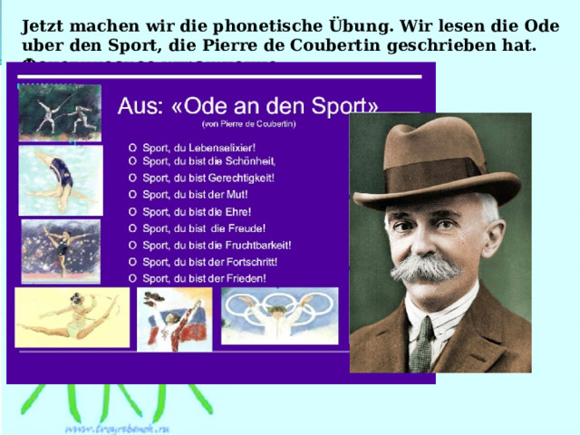 Jetzt machen wir die phonetische Übung. Wir lesen die Ode uber den Sport, die Pierre de Coubertin geschrieben hat. Фонетическое упражнение. 
