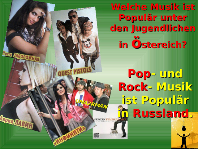 Welche Musik ist Popul är unter den Jugendlichen in ö stereich ? UMA2RMAN Pop - und Rock - Musik ist Popul ä r in Russland . 