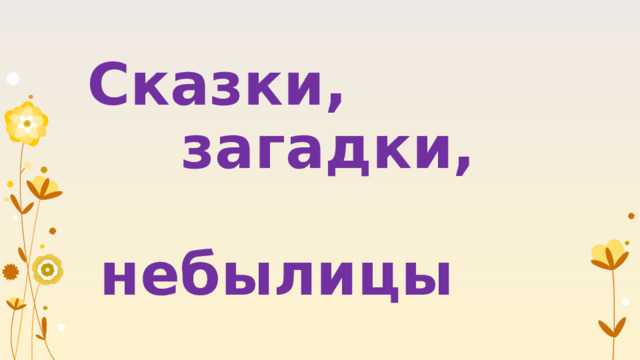     Сказки,  загадки,  небылицы 