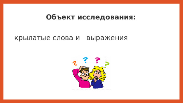 Объект исследования:  крылатые слова и выражения Объектом исследования являются   крылатые слова и выражения.  