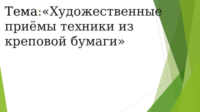 Тема : « Художественные приёмы техники из креповой бумаги» 