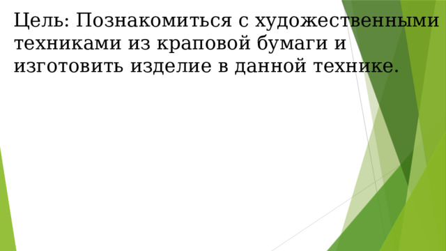 Цель: Познакомиться с художественными техниками из краповой бумаги и изготовить изделие в данной технике. 