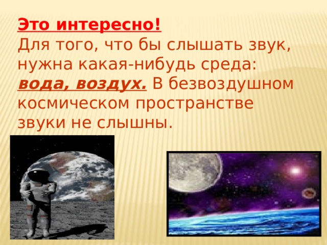 Это интересно! Для того, что бы слышать звук, нужна какая-нибудь среда: вода, воздух. В безвоздушном космическом пространстве звуки не слышны. 