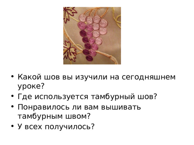 Какой шов вы изучили на сегодняшнем уроке? Где используется тамбурный шов? Понравилось ли вам вышивать тамбурным швом? У всех получилось? 