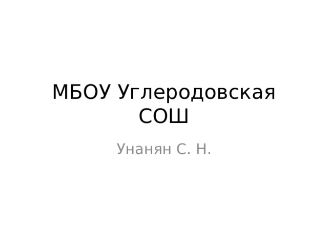 МБОУ Углеродовская СОШ Унанян С. Н. 