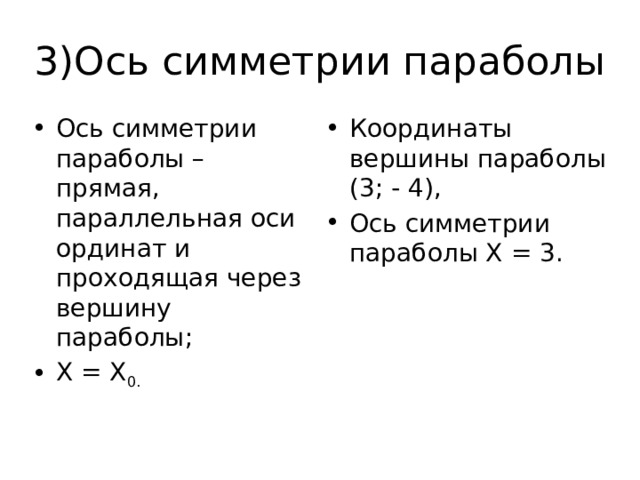 3)Ось симметрии параболы Ось симметрии параболы – прямая, параллельная оси ординат и проходящая через вершину параболы; Х = Х 0. Координаты вершины параболы (3; - 4), Ось симметрии параболы Х = 3. 